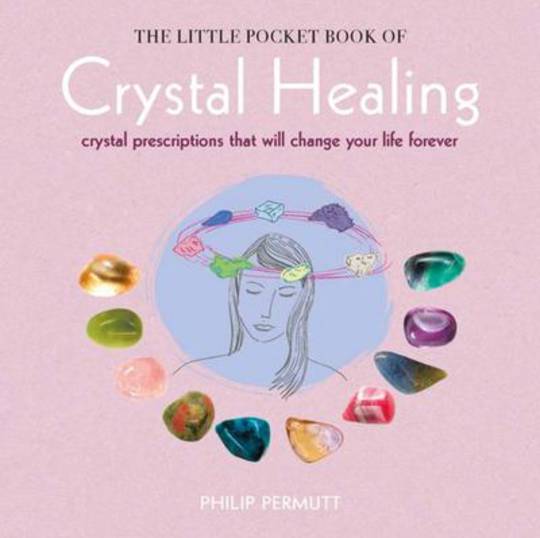 The Little Pocket Book of Crystal Healing : Crystal Prescriptions That Will Change Your Life Forever